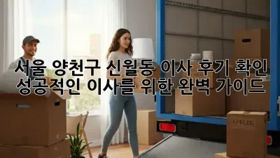 서울 양천구 신월동 이사 후기 확인: 성공적인 이사를 위한 완벽 가이드