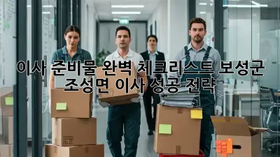 이사 준비물 완벽 체크리스트: 보성군 조성면 이사 성공 전략!