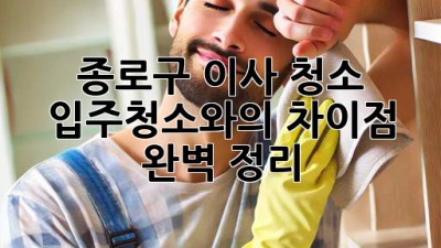 종로구 이사 청소: 입주청소와의 차이점 완벽 정리!